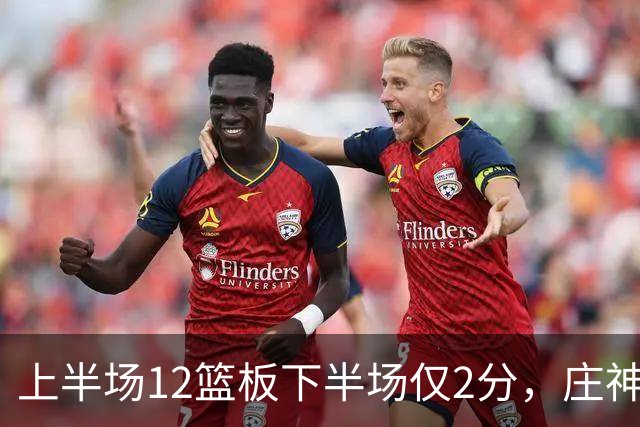 上半场12篮板下半场仅2分，庄神体力耗尽