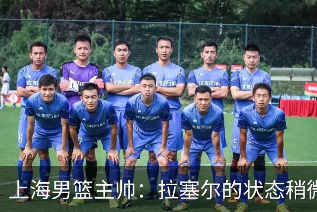 上海男篮主帅：拉塞尔的状态稍微差点 但会给他时间 态度非常好
