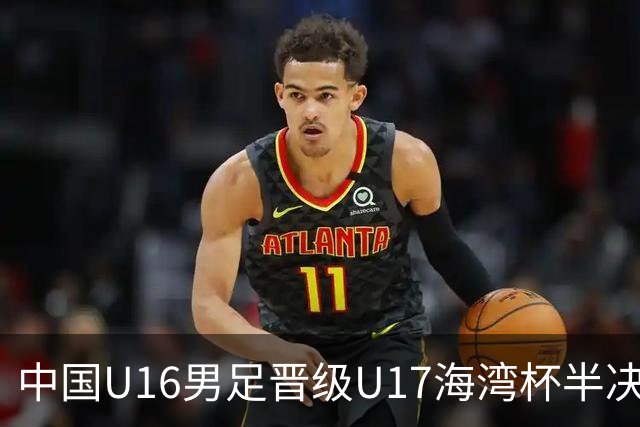 中国U16男足晋级U17海湾杯半决赛