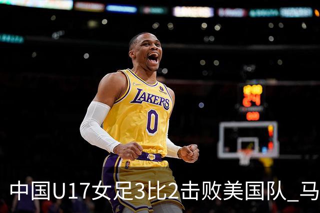 中国U17女足3比2击败美国队 马晓旭：球队太争气了！