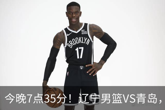 今晚7点35分！辽宁男篮VS青岛，刘维伟欲拿首胜，赵继伟带队！