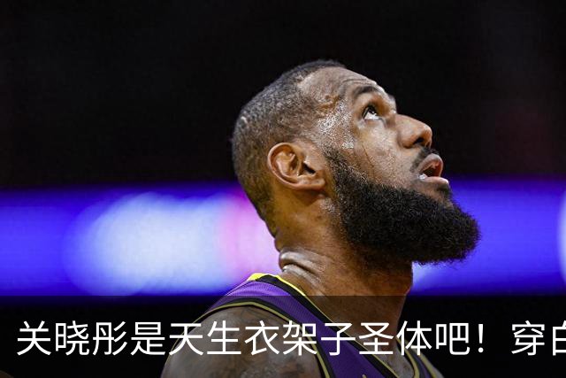 关晓彤是天生衣架子圣体吧！穿白衬衫玩“下半身失踪”，腿忒长了
