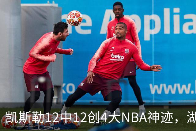凯斯勒12中12创4大NBA神迹，湖人完胜勇士！东契奇28+8，库里23分