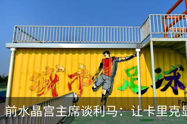 前水晶宫主席谈利马：让卡里克显得软弱 穆帅是最后一个真正领袖