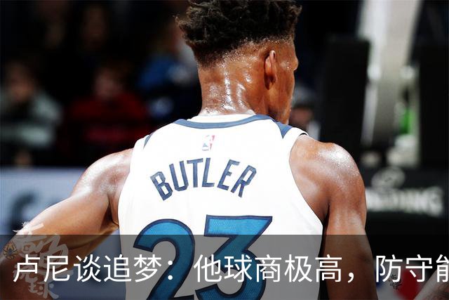 卢尼谈追梦：他球商极高，防守能打乱对手整套战术