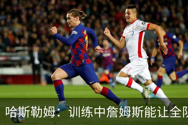 哈斯勒姆：训练中詹姆斯能让全队看呆，连韦德都停下