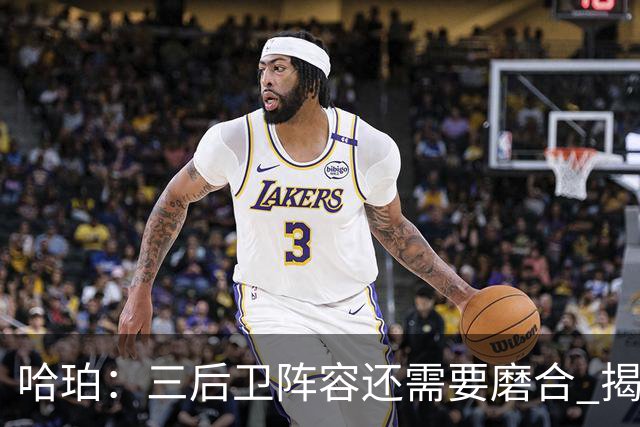 哈珀：三后卫阵容还需要磨合 揭幕战失利让我们学到了很多