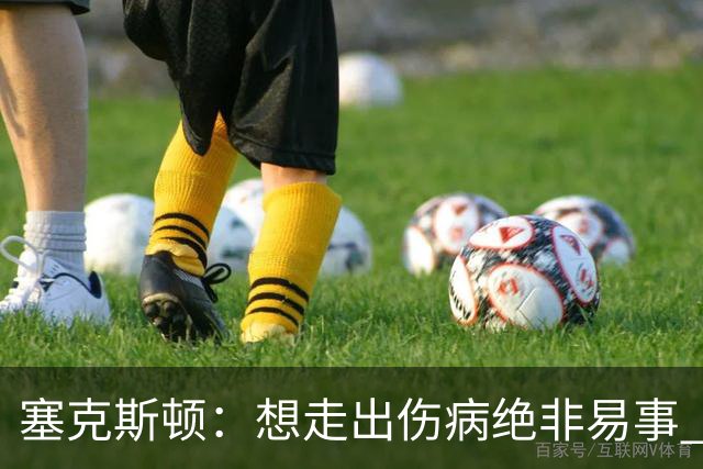 塞克斯顿：想走出伤病绝非易事 但队友们一直鼓励我继续出手