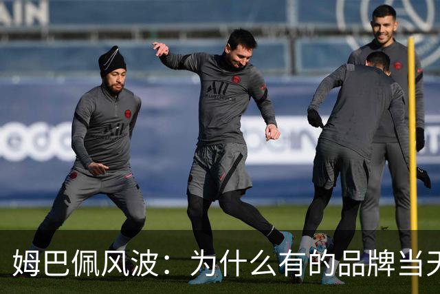 姆巴佩风波：为什么有的品牌当天切割，有的迟迟不发声，有后续