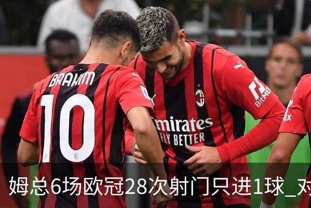 姆总6场欧冠28次射门只进1球 对米兰8脚未破门