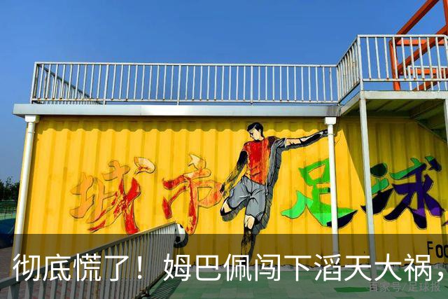 彻底慌了！姆巴佩闯下滔天大祸，法国总统坐不住了！这回谁都救不了