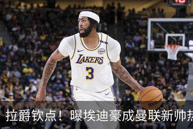 拉爵钦点！曝埃迪豪成曼联新帅热门人选 但面临1大阻碍