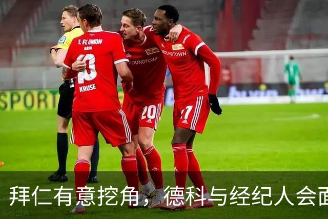 拜仁有意挖角，德科与经纪人会面后奥尔莫表态：不走