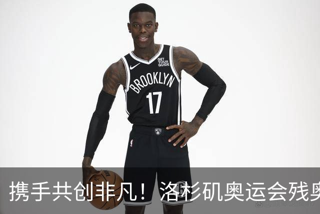 携手共创非凡！洛杉矶奥运会残奥会官方口号发布——群星共耀