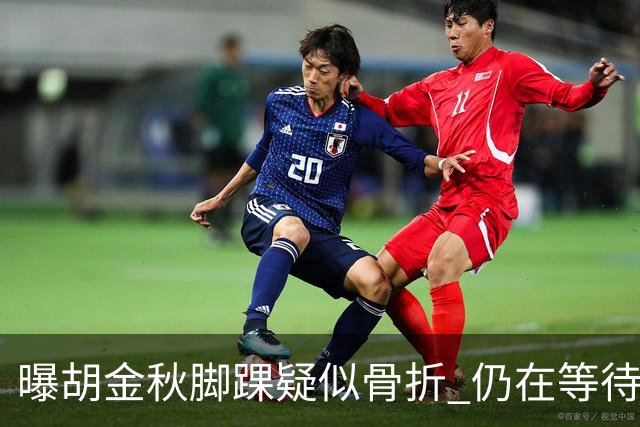曝胡金秋脚踝疑似骨折 仍在等待核磁共振结果