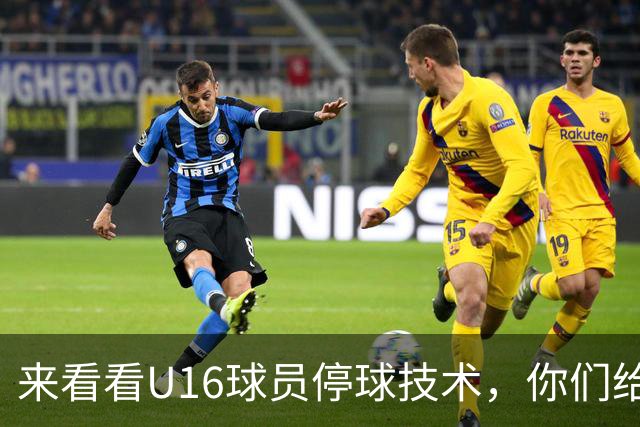 来看看U16球员停球技术，你们给几分？