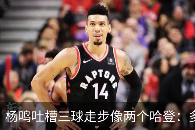 杨鸣吐槽三球走步像两个哈登：多给CBA裁判宽容吧