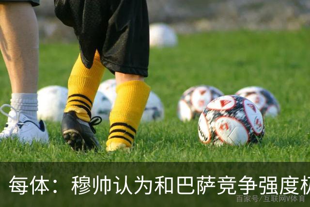 每体：穆帅认为和巴萨竞争强度极高，这会逼他的球队提升水准