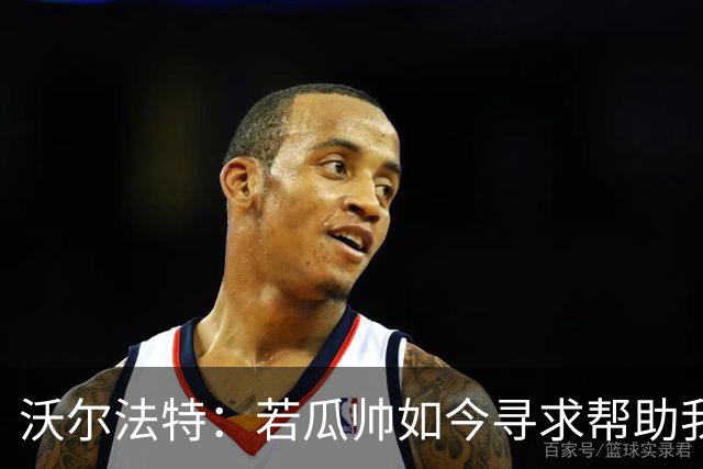 沃尔法特：若瓜帅如今寻求帮助我依然愿意帮他；我希望说服他