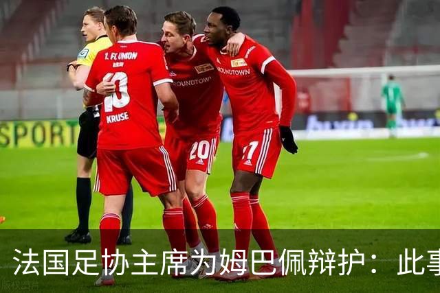 法国足协主席为姆巴佩辩护：此事应到此为止，姆巴佩已公开致歉，各方应放过他，毕竟那番话并非他本意