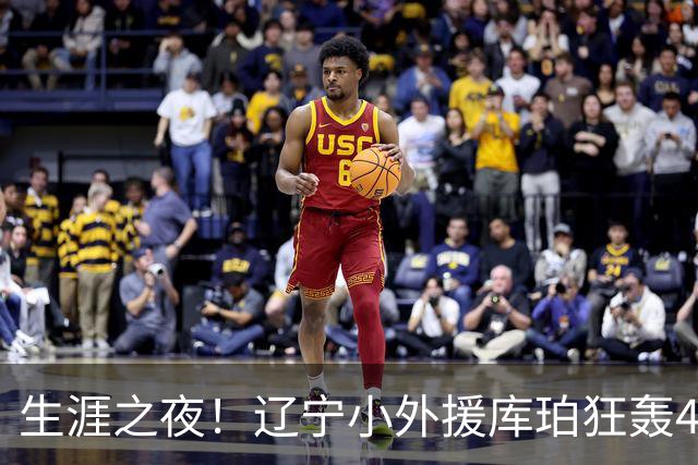生涯之夜！辽宁小外援库珀狂轰40+17刷新CBA得分&助攻新高
