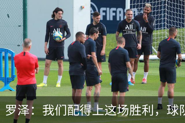 罗泽：我们配得上这场胜利，球队从第一分钟就表现出色