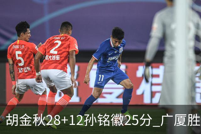 胡金秋28+12孙铭徽25分 广厦胜山西总比分1-0