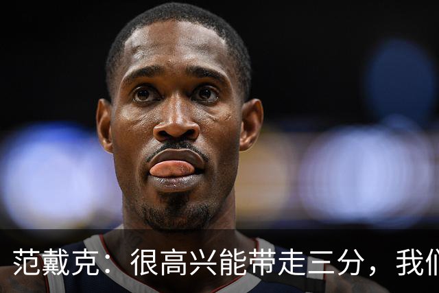 范戴克：很高兴能带走三分，我们完全配得上这场胜利