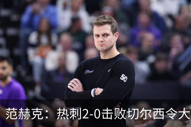 范赫克：热刺2-0击败切尔西令大家都很兴奋，我们配得上赢球