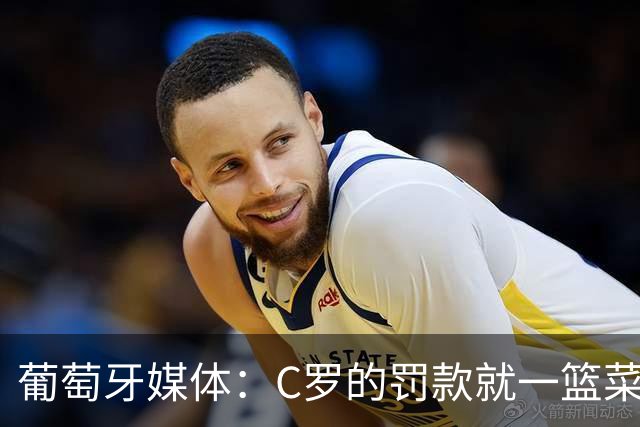 葡萄牙媒体：C罗的罚款就一篮菜！他不可能放弃乖乖接受替补！