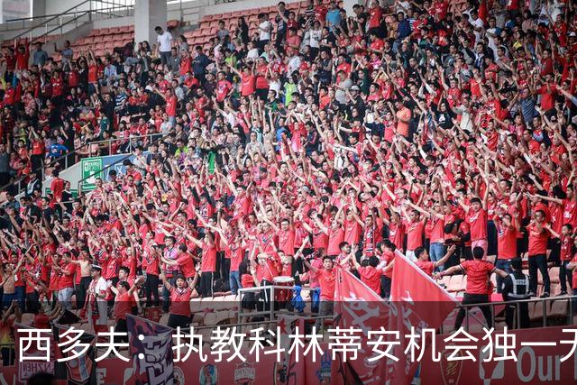 西多夫：执教科林蒂安机会独一无二，这是世界最大俱乐部之一