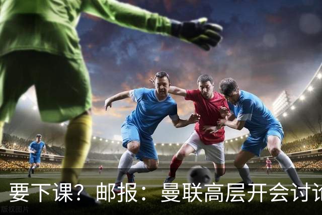 要下课？邮报：曼联高层开会讨论卡里克未来，拉爵格雷泽参加会议