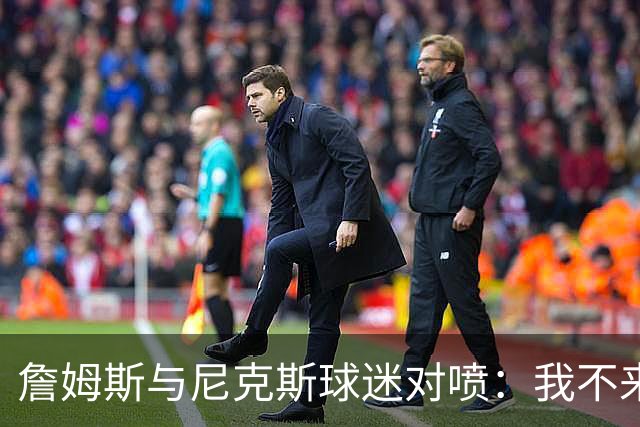 詹姆斯与尼克斯球迷对喷：我不来自西海岸，我是俄亥俄人