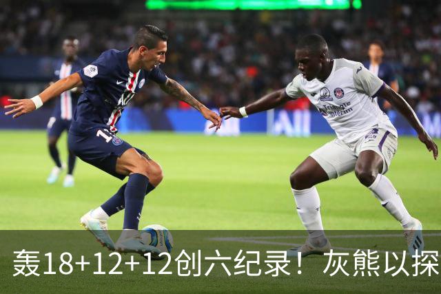 轰18+12+12创六纪录！灰熊以探花建队独具慧眼 美记：开启完美时代