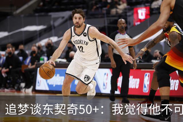 追梦谈东契奇50+：我觉得他不可能拿MVP 人们已经厌倦了他的伟大