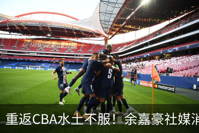 重返CBA水土不服！余嘉豪社媒消极回应网友：我已经“死”了