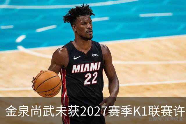 金泉尚武未获2027赛季K1联赛许可，金浦、忠北清州获有条件批准
