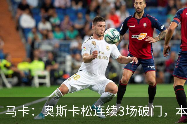 马卡：奥斯卡松连续3场破门，本赛季4球成皇社第二射手