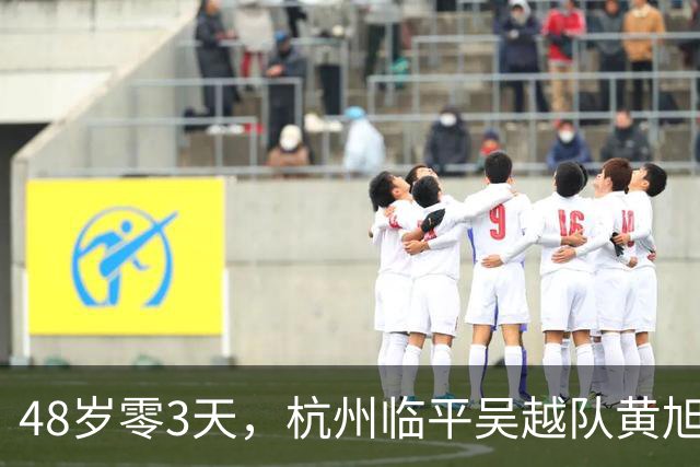 48岁零3天，杭州临平吴越队黄旭刷新中乙最年长出场纪录