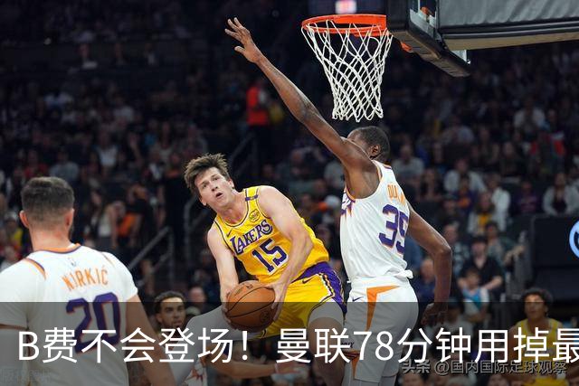 B费不会登场！曼联78分钟用掉最后一次换人，莱西换下阿玛德