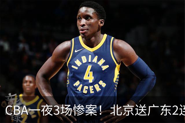 CBA一夜3场惨案！北京送广东2连败，最新排名：四川2连胜追平上海